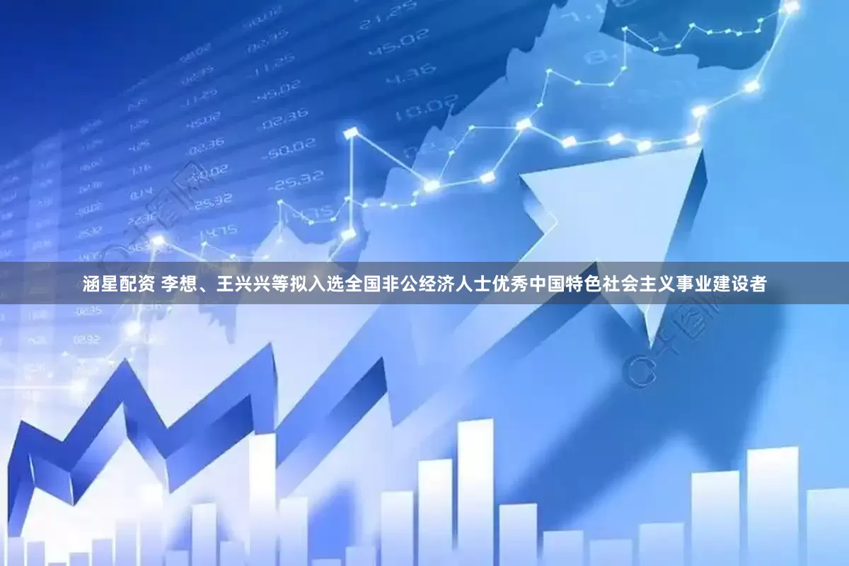 涵星配资 李想、王兴兴等拟入选全国非公经济人士优秀中国特色社会主义事业建设者