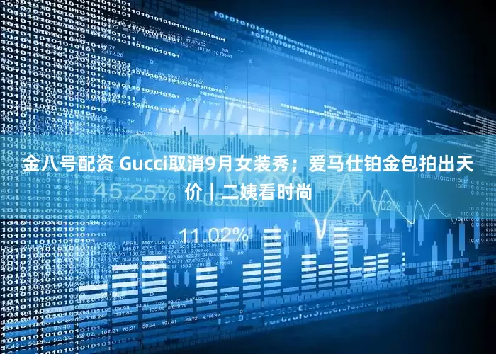 金八号配资 Gucci取消9月女装秀；爱马仕铂金包拍出天价｜二姨看时尚