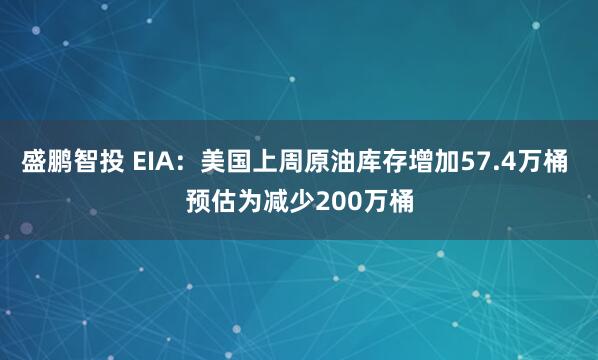盛鹏智投 EIA：美国上周原油库存增加57.4万桶 预估为减少200万桶