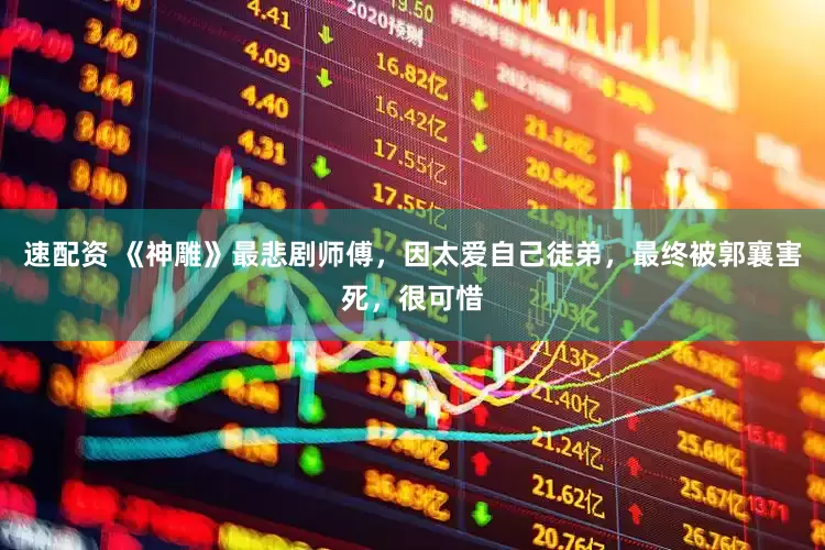 速配资 《神雕》最悲剧师傅，因太爱自己徒弟，最终被郭襄害死，很可惜