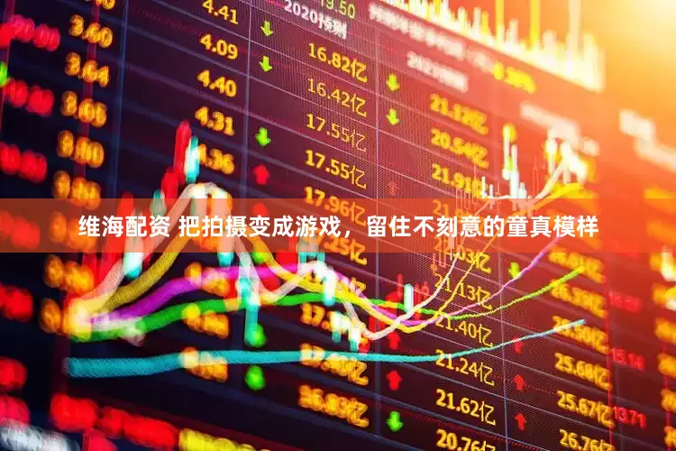 维海配资 把拍摄变成游戏，留住不刻意的童真模样