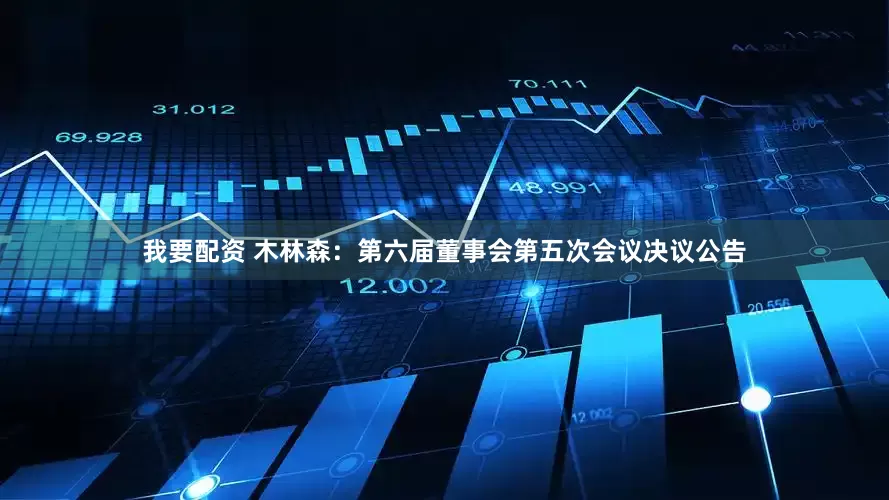 我要配资 木林森：第六届董事会第五次会议决议公告