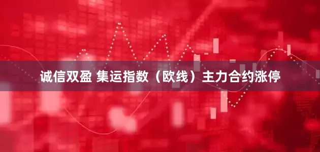 诚信双盈 集运指数（欧线）主力合约涨停