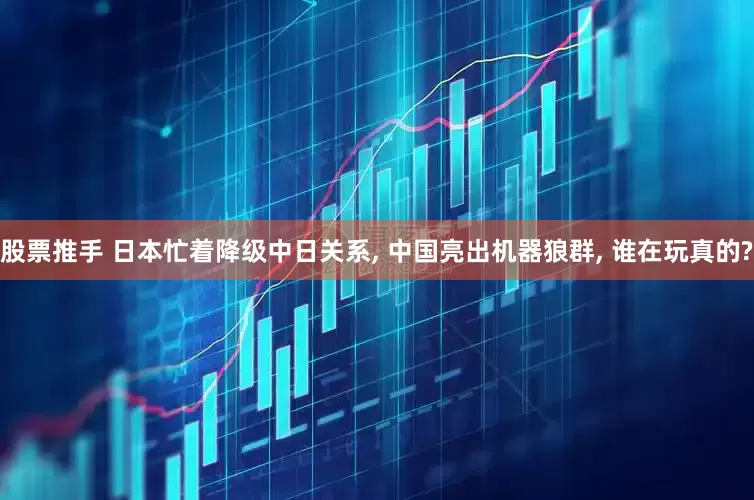股票推手 日本忙着降级中日关系, 中国亮出机器狼群, 谁在玩真的?
